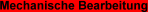 Mechanische Bearbeitung